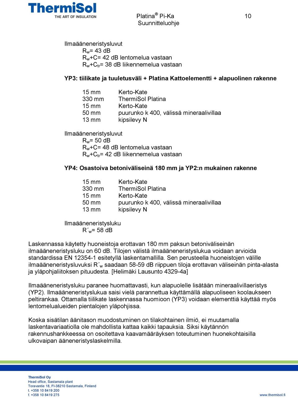 w +C tr = 42 db liikennemelua vastaan YP4: Osastoiva betoniväliseinä 180 mm ja YP2:n mukainen rakenne 15 mm Kerto-Kate 330 mm ThermiSol Platina 15 mm Kerto-Kate 50 mm puurunko k 400, välissä