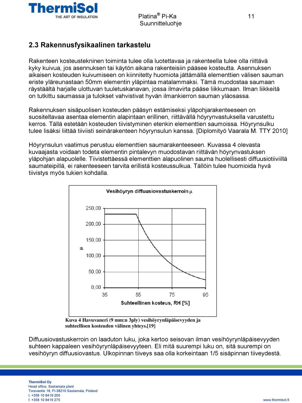 kosteutta. Asennuksen aikaisen kosteuden kuivumiseen on kiinnitetty huomiota jättämällä elementtien välisen sauman eriste yläreunastaan 50mm elementin yläpintaa matalammaksi.