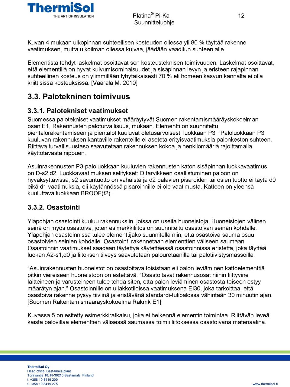 Laskelmat osoittavat, että elementillä on hyvät kuivumisominaisuudet ja sisäpinnan levyn ja eristeen rajapinnan suhteellinen kosteus on ylimmillään lyhytaikaisesti 70 % eli homeen kasvun kannalta ei