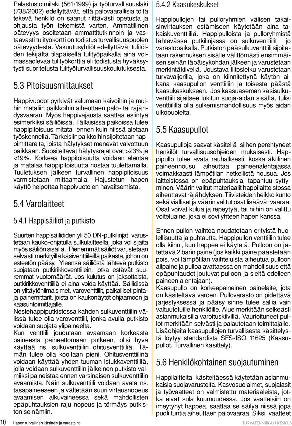 Vakuutusyhtiöt edellyttävät tulitöiden tekijältä tilapäisellä tulityöpaikalla aina voimassaolevaa tulityökorttia eli todistusta hyväksytysti suoritetusta tulityöturvallisuuskoulutuksesta. 5.