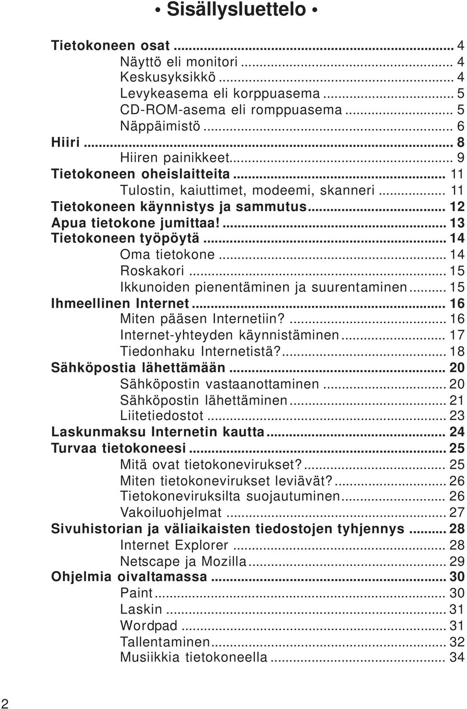 .. 14 Roskakori... 15 Ikkunoiden pienentäminen ja suurentaminen... 15 Ihmeellinen Internet... 16 Miten pääsen Internetiin?... 16 Internet-yhteyden käynnistäminen... 17 Tiedonhaku Internetistä?