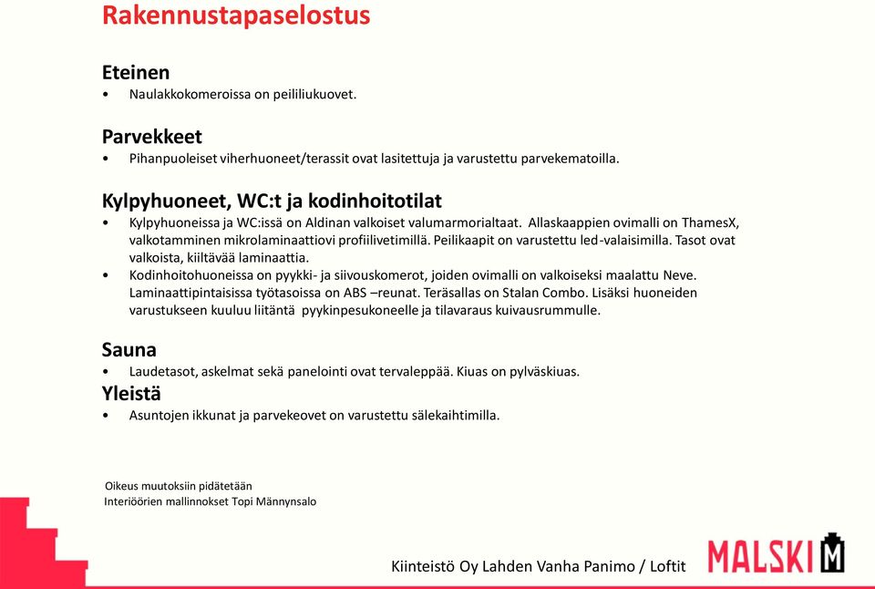 Peilikaapit on varustettu led-valaisimilla. Tasot ovat valkoista, kiiltävää laminaattia. Kodinhoitohuoneissa on pyykki- ja siivouskomerot, joiden ovimalli on valkoiseksi maalattu Neve.