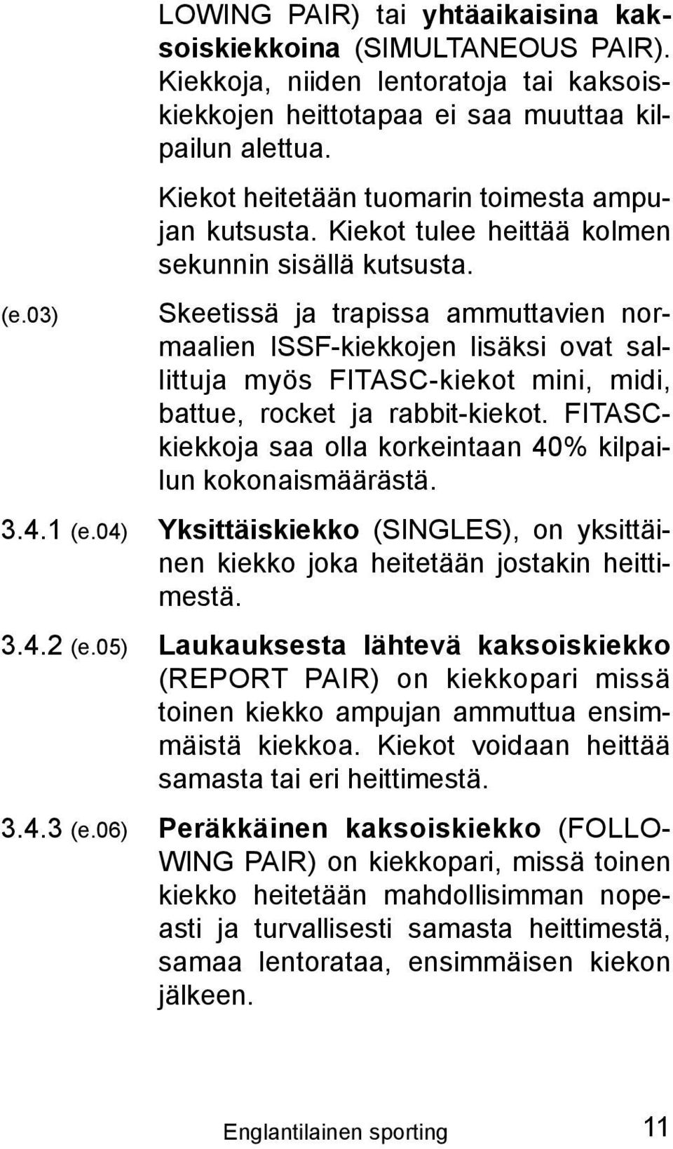 Skeetissä ja trapissa ammuttavien normaalien ISSF-kiekkojen lisäksi ovat sallittuja myös FITASC-kiekot mini, midi, battue, rocket ja rabbit-kiekot.