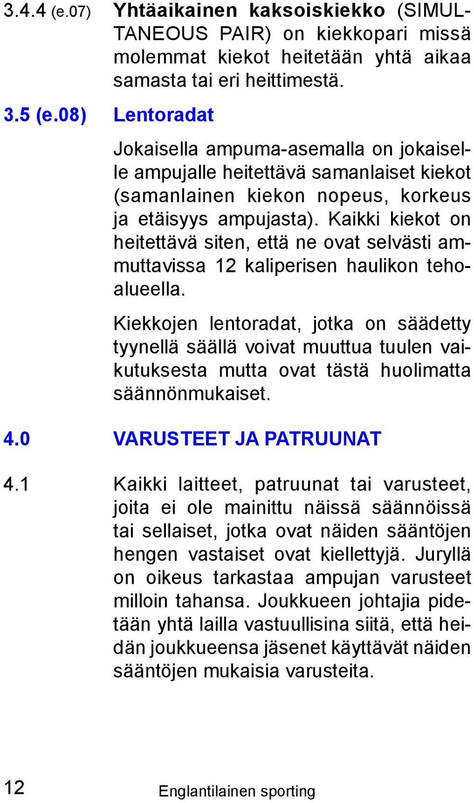 Kaikki kiekot on heitettävä siten, että ne ovat selvästi ammuttavissa 12 kaliperisen haulikon tehoalueella.