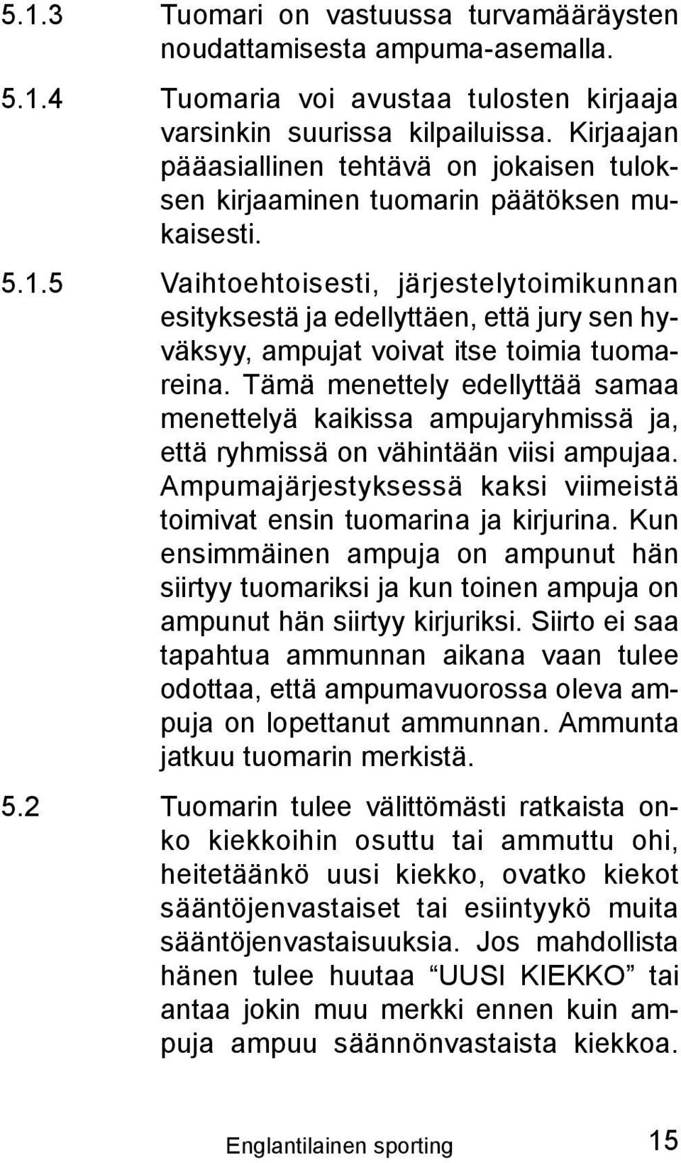 5 Vaihtoehtoisesti, järjestelytoimikunnan esi tyksestä ja edellyttäen, että jury sen hyväksyy, ampujat voivat itse toimia tuomareina.