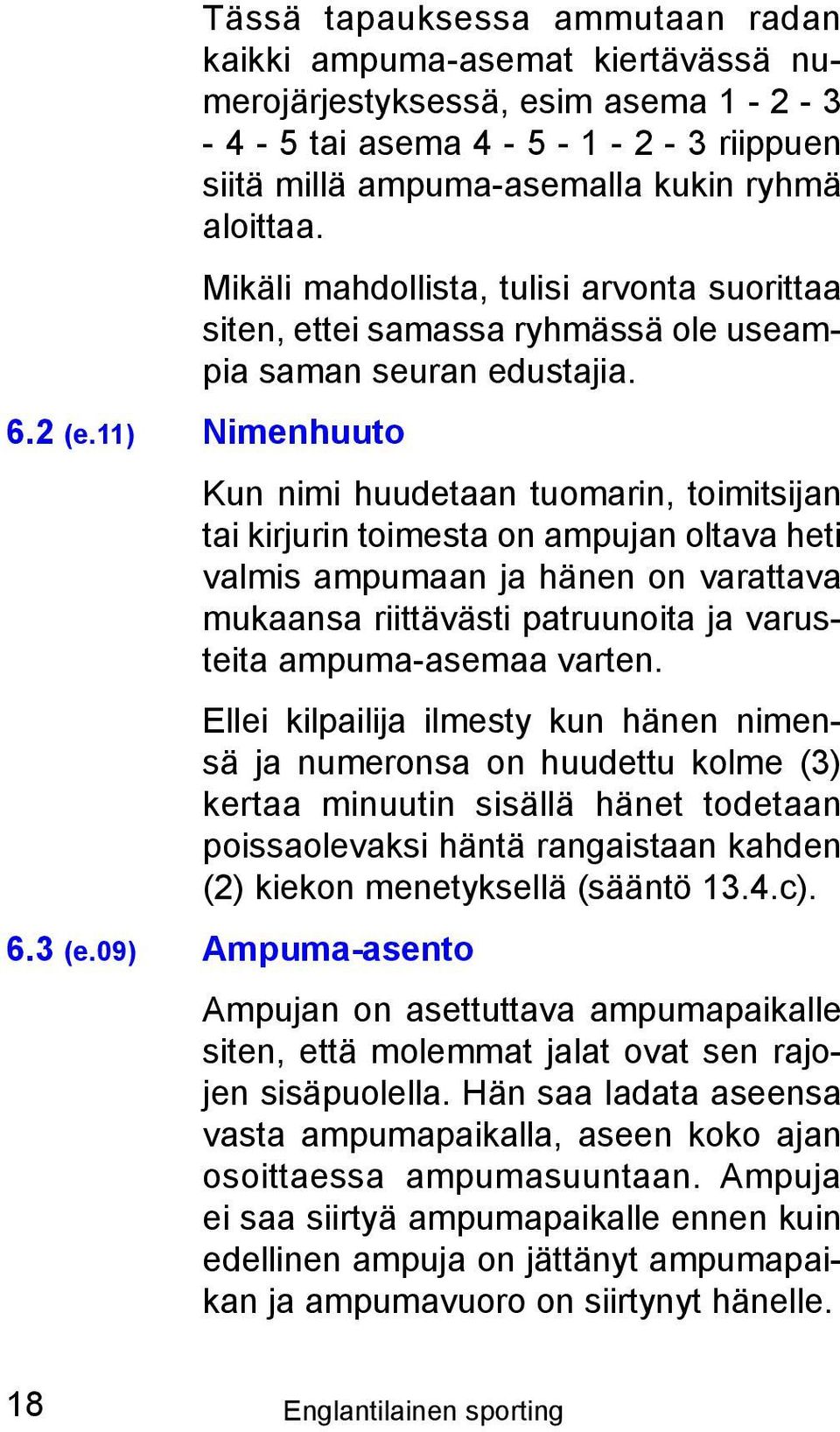 11) Nimenhuuto Kun nimi huudetaan tuomarin, toimitsijan tai kirjurin toimesta on ampujan oltava heti valmis ampumaan ja hänen on varattava mukaansa riittävästi patruunoita ja varusteita ampuma-asemaa