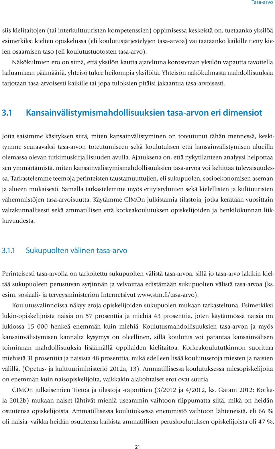 Näkökulmien ero on siinä, että yksilön kautta ajateltuna korostetaan yksilön vapautta tavoitella haluamiaan päämääriä, yhteisö tukee heikompia yksilöitä.