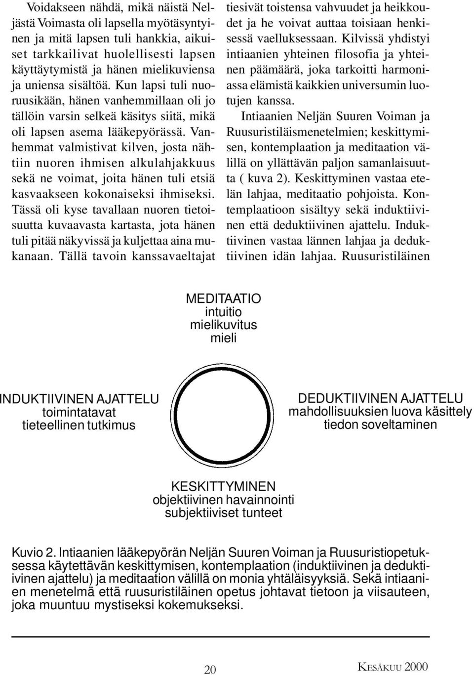 Vanhemmat valmistivat kilven, josta nähtiin nuoren ihmisen alkulahjakkuus sekä ne voimat, joita hänen tuli etsiä kasvaakseen kokonaiseksi ihmiseksi.