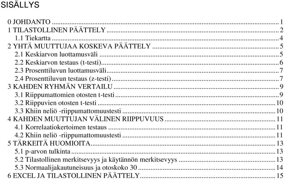 3 Khiin neliö -riippumattomuustesti... 10 4 KAHDEN MUUTTUJAN VÄLINEN RIIPPUVUUS... 11 4.1 Korrelaatiokertoimen testaus... 11 4.2 Khiin neliö -riippumattomuustesti.