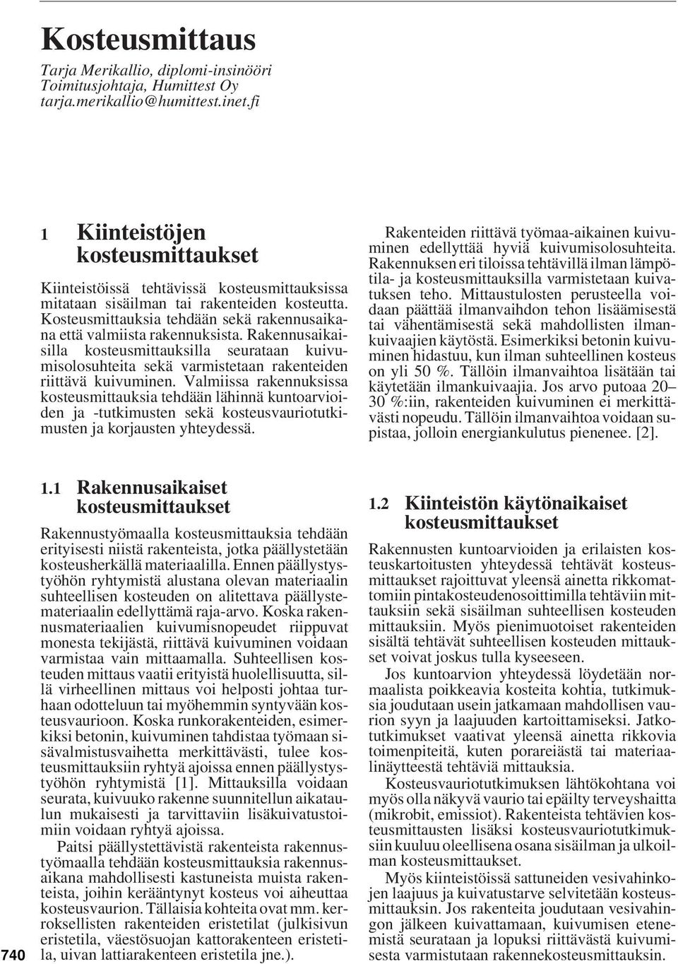 Kosteusmittauksia tehdään sekä rakennusaikana että valmiista rakennuksista. Rakennusaikaisilla kosteusmittauksilla seurataan kuivumisolosuhteita sekä varmistetaan rakenteiden riittävä kuivuminen.