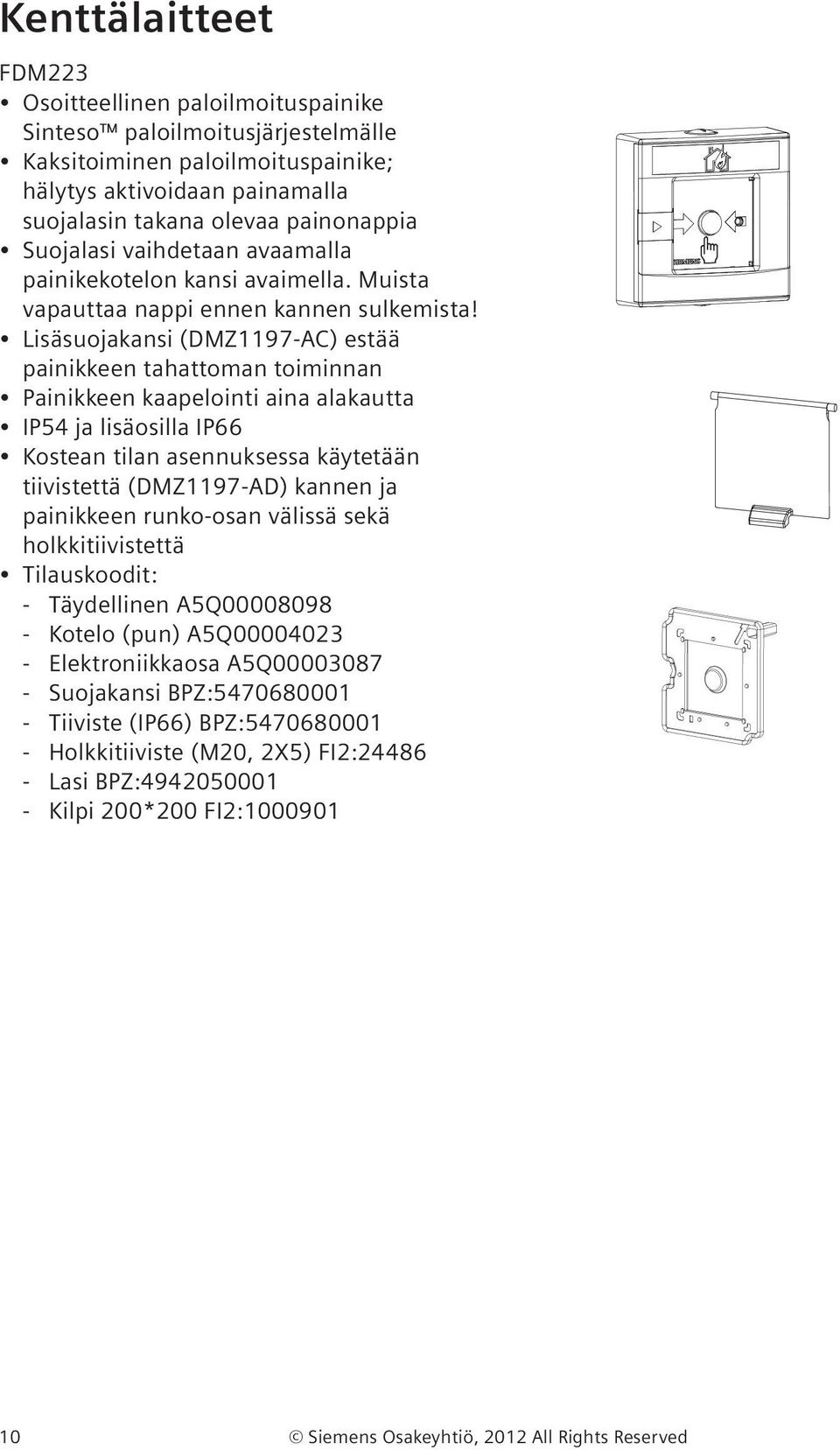 Lisäsuojakansi (DMZ1197-AC) estää painikkeen tahattoman toiminnan Painikkeen kaapelointi aina alakautta IP54 ja lisäosilla IP66 Kostean tilan asennuksessa käytetään tiivistettä (DMZ1197-AD) kannen ja