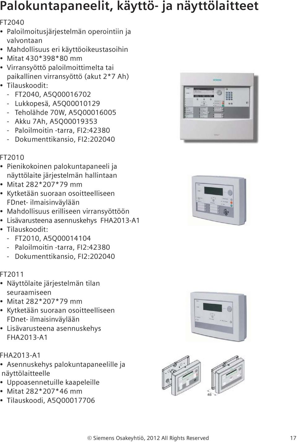 FI2:202040 FT2010 Pienikokoinen palokuntapaneeli ja näyttölaite järjestelmän hallintaan Mitat 282*207*79 mm Kytketään suoraan osoitteelliseen FDnet- ilmaisinväylään Mahdollisuus erilliseen