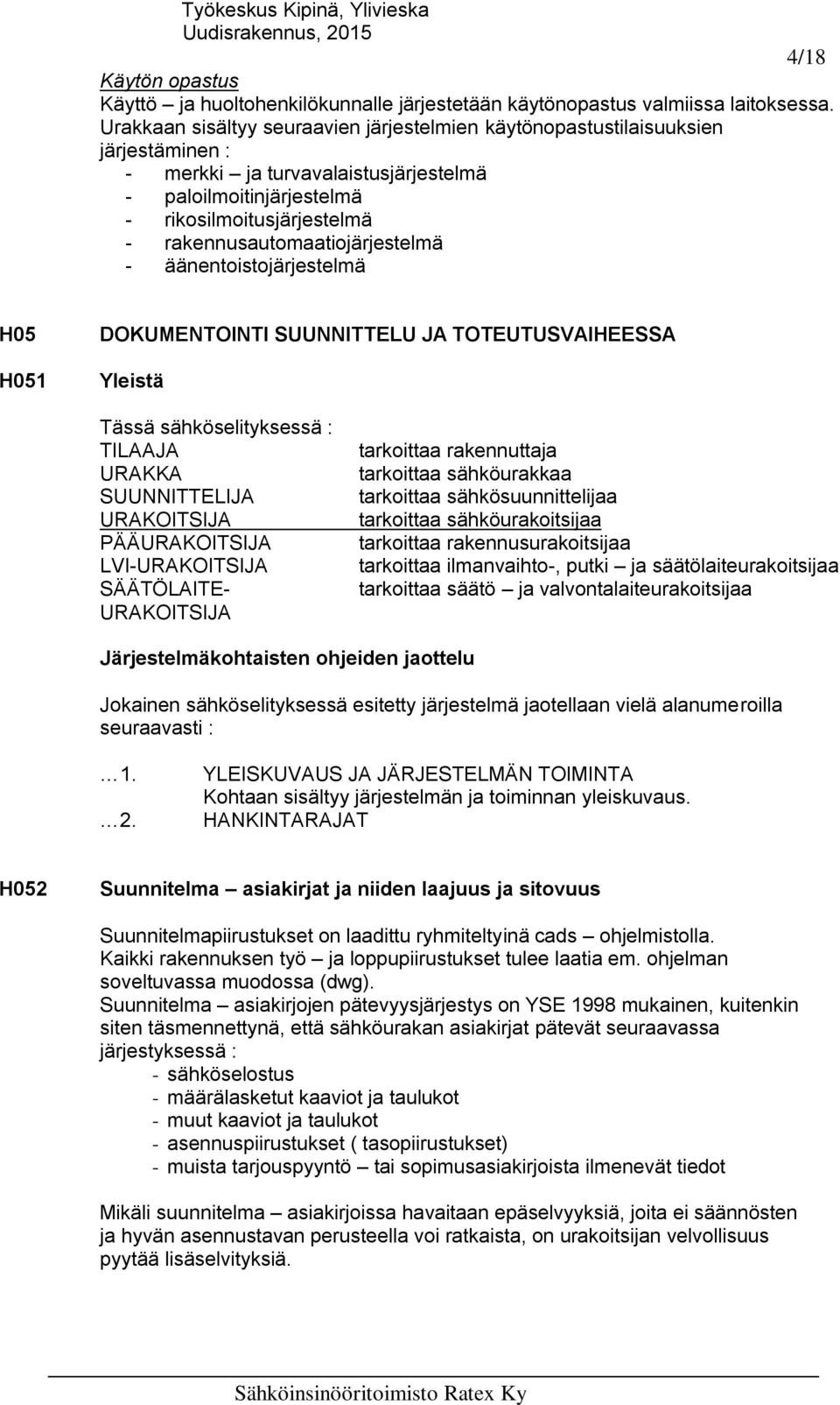 rakennusautomaatiojärjestelmä - äänentoistojärjestelmä H05 H051 DOKUMENTOINTI SUUNNITTELU JA TOTEUTUSVAIHEESSA Yleistä Tässä sähköselityksessä : TILAAJA URAKKA SUUNNITTELIJA URAKOITSIJA