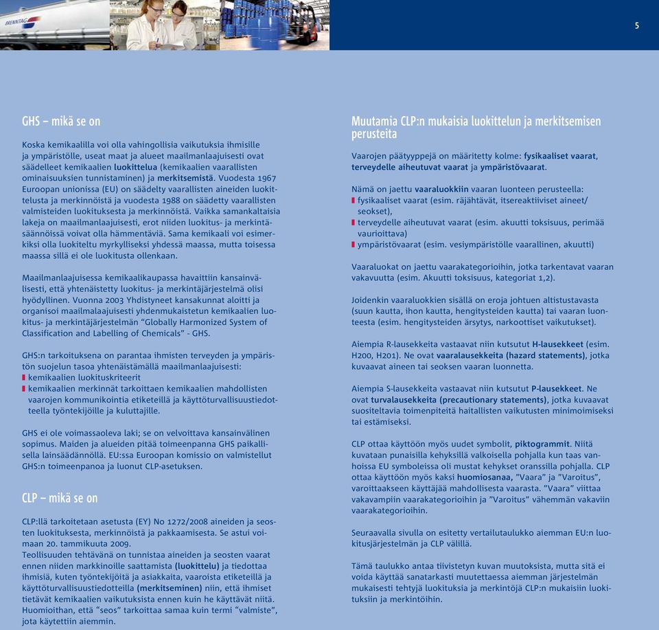 Vuodesta 1967 Euroopan unionissa (EU) on säädelty vaarallisten aineiden luokittelusta ja merkinnöistä ja vuodesta 1988 on säädetty vaarallisten valmisteiden luokituksesta ja merkinnöistä.