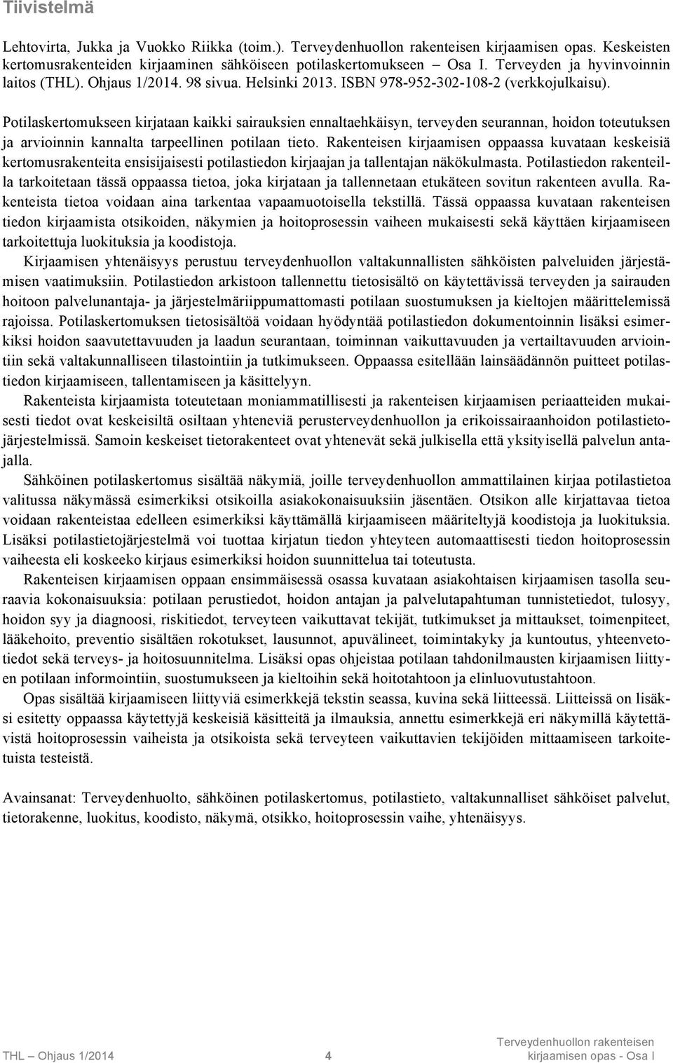 Potilaskertomukseen kirjataan kaikki sairauksien ennaltaehkäisyn, terveyden seurannan, hoidon toteutuksen ja arvioinnin kannalta tarpeellinen potilaan tieto.