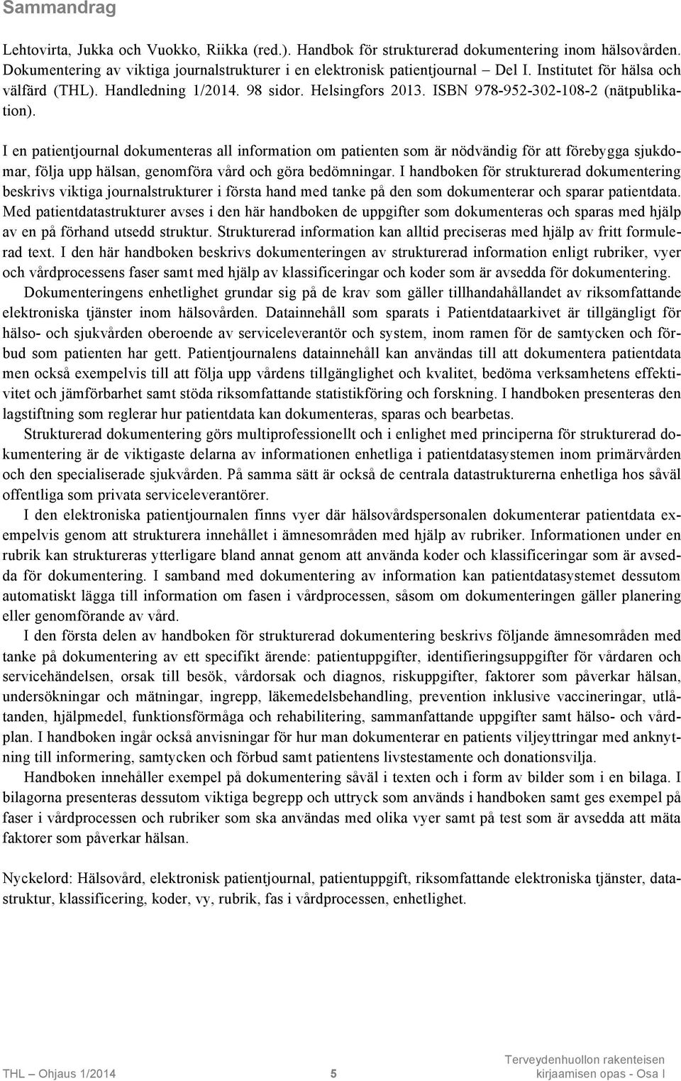 I en patientjournal dokumenteras all information om patienten som är nödvändig för att förebygga sjukdomar, följa upp hälsan, genomföra vård och göra bedömningar.