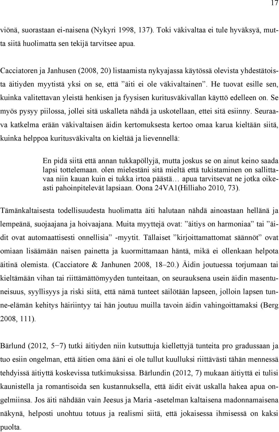 He tuovat esille sen, kuinka valitettavan yleistä henkisen ja fyysisen kuritusväkivallan käyttö edelleen on. Se myös pysyy piilossa, jollei sitä uskalleta nähdä ja uskotellaan, ettei sitä esiinny.