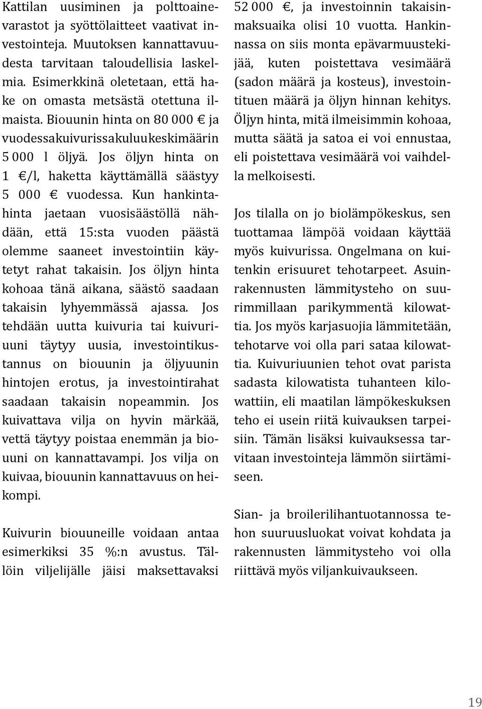 Jos öljyn hinta on 1 /l, haketta käyttämällä säästyy 5 000 vuodessa. Kun hankintahinta jaetaan vuosisäästöllä nähdään, että 15:sta vuoden päästä olemme saaneet investointiin käytetyt rahat takaisin.