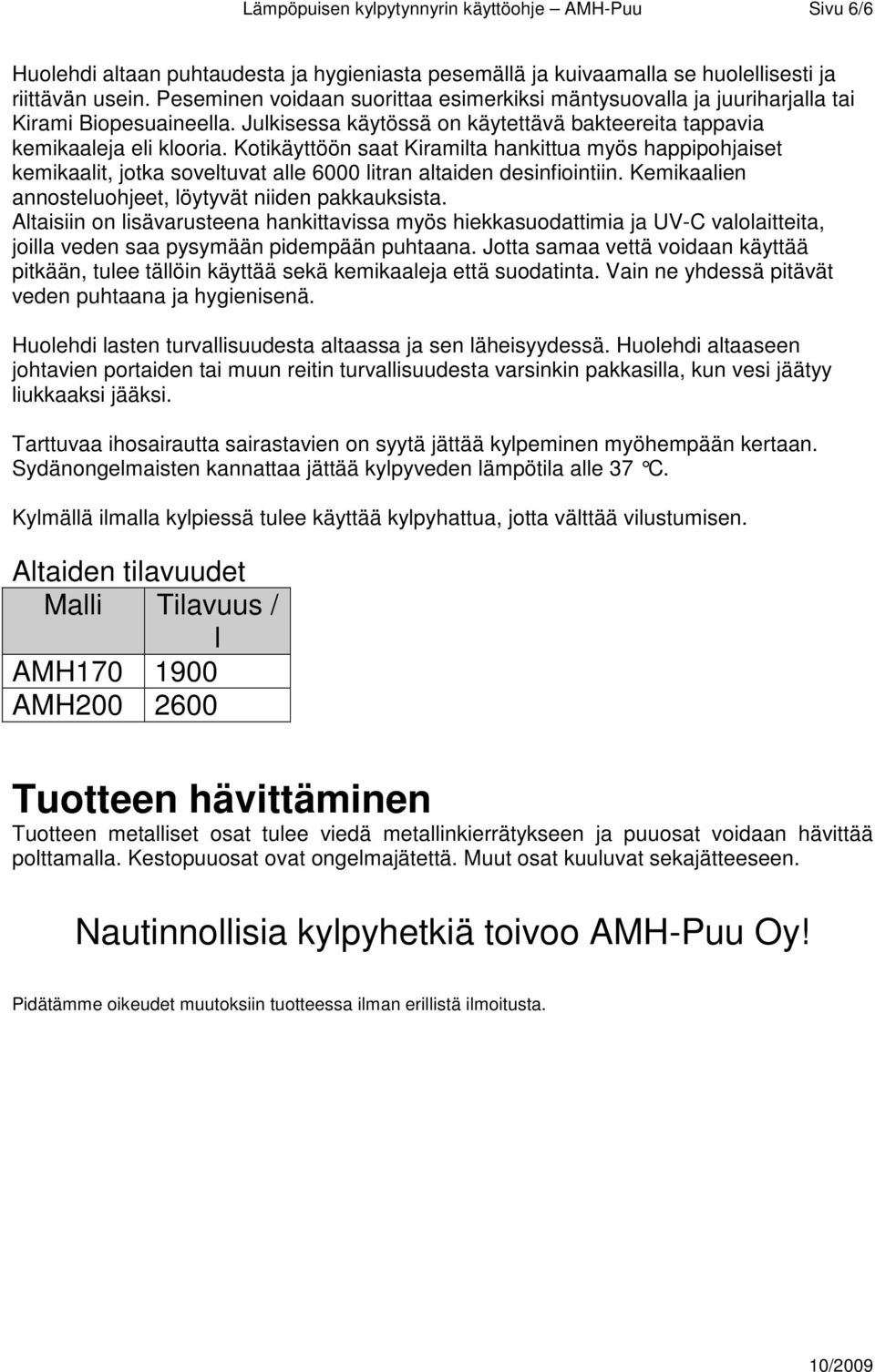 Kotikäyttöön saat Kiramilta hankittua myös happipohjaiset kemikaalit, jotka soveltuvat alle 6000 litran altaiden desinfiointiin. Kemikaalien annosteluohjeet, löytyvät niiden pakkauksista.