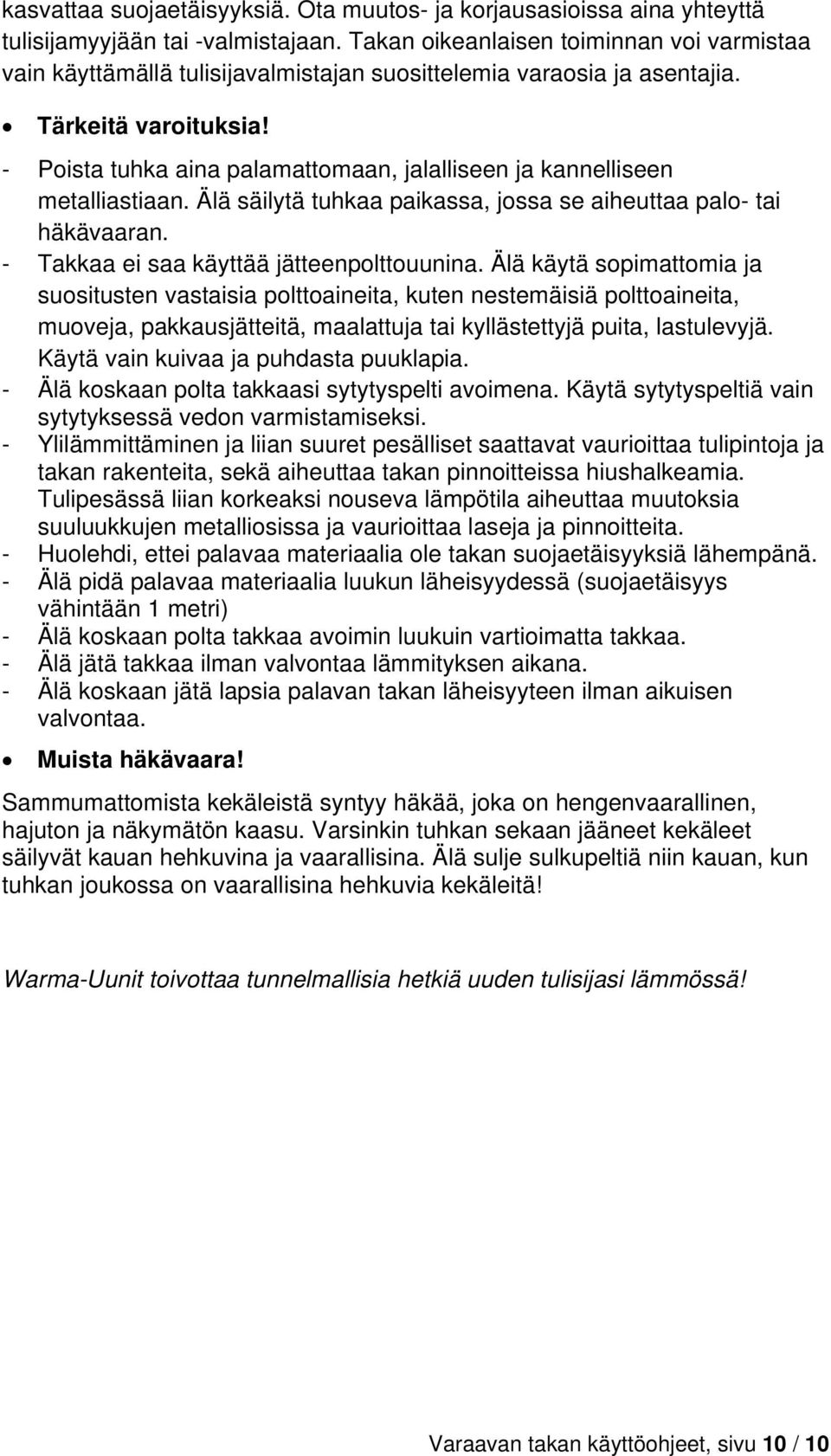 - Poista tuhka aina palamattomaan, jalalliseen ja kannelliseen metalliastiaan. Älä säilytä tuhkaa paikassa, jossa se aiheuttaa palo- tai häkävaaran. - Takkaa ei saa käyttää jätteenpolttouunina.