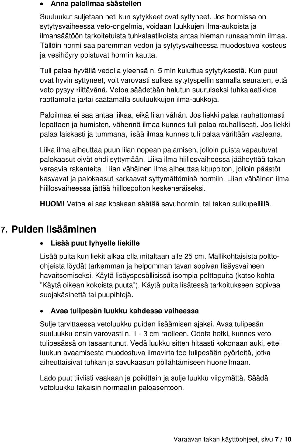 Tällöin hormi saa paremman vedon ja sytytysvaiheessa muodostuva kosteus ja vesihöyry poistuvat hormin kautta. Tuli palaa hyvällä vedolla yleensä n. 5 min kuluttua sytytyksestä.