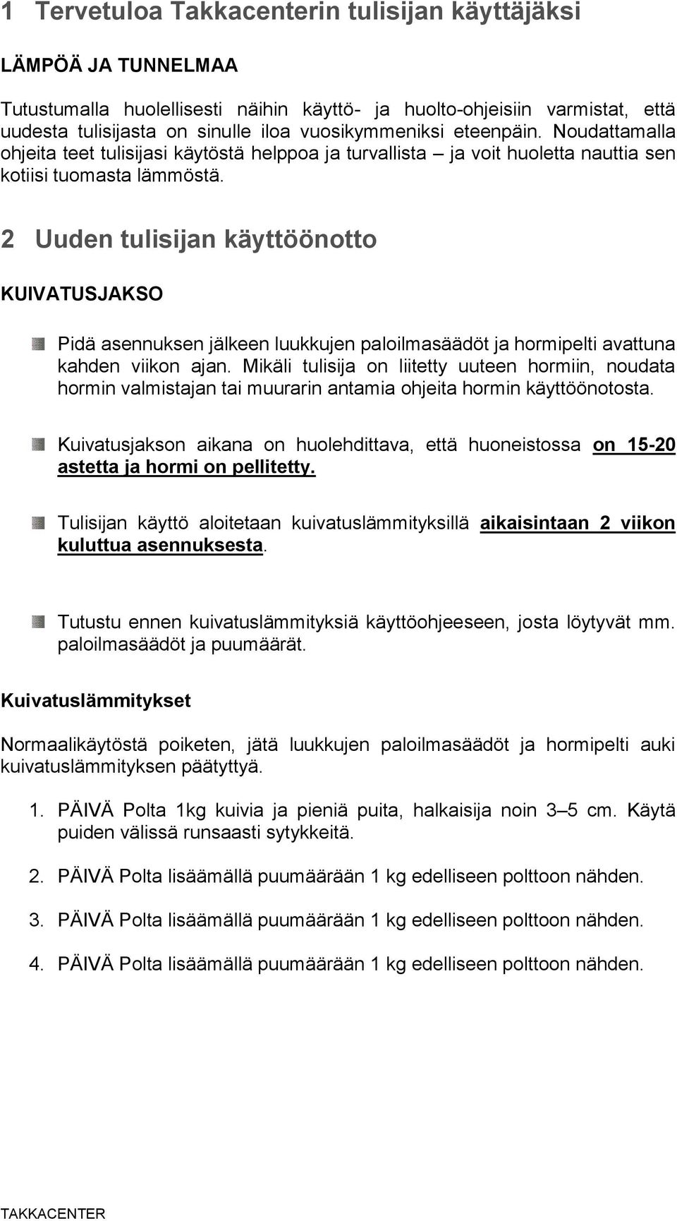 2 Uuden tulisijan käyttöönotto KUIVATUSJAKSO Pidä asennuksen jälkeen luukkujen paloilmasäädöt ja hormipelti avattuna kahden viikon ajan.