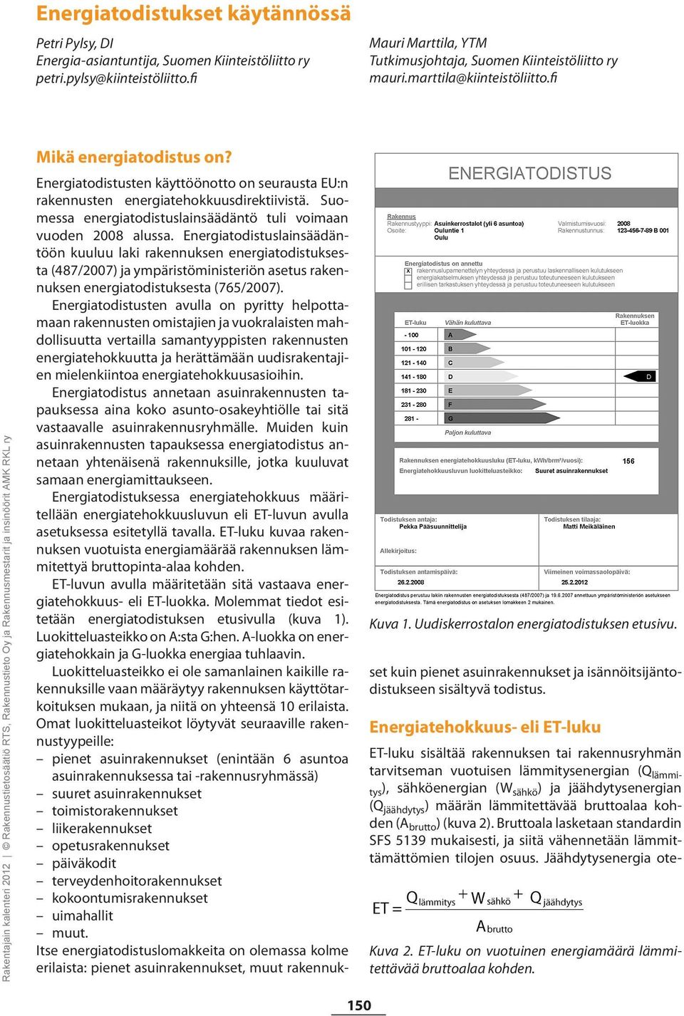 Suomessa energiatodistuslainsäädäntö tuli voimaan vuoden 2008 alussa.