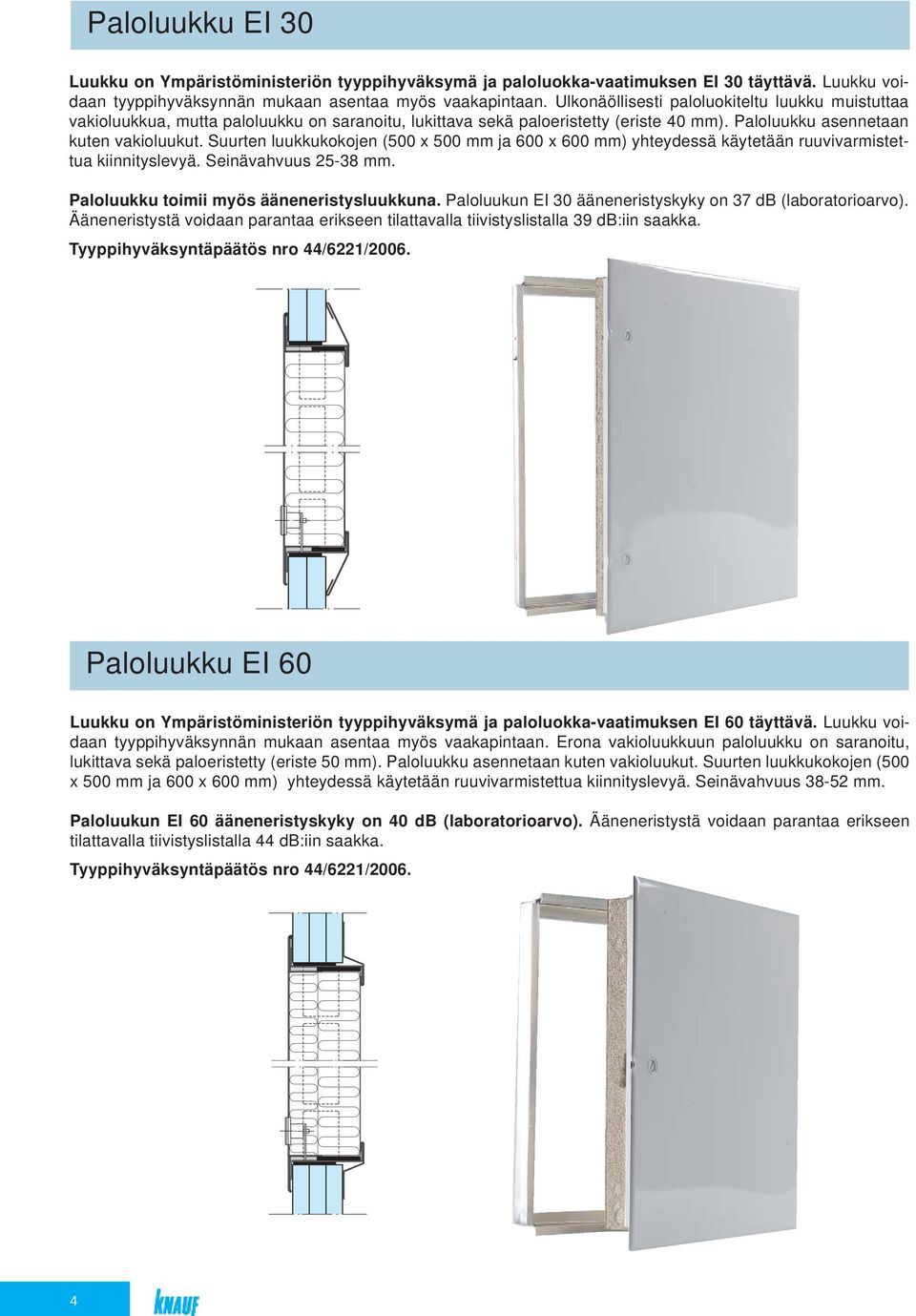 Suurten luukkukokojen (500 x 500 mm ja 600 x 600 mm) yhteydessä käytetään ruuvivarmistettua kiinnityslevyä. Seinävahvuus 25-38 mm. Paloluukku toimii myös ääneneristysluukkuna.