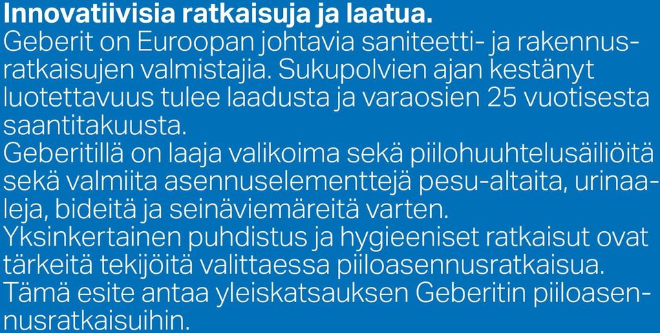 Geberitillä on laaja valikoima sekä piilohuuhtelusäiliöitä sekä valmiita asennuselementtejä pesu-altaita, urinaaleja, bideitä ja