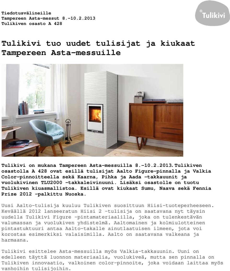 Tulikiven osastolla A 428 ovat esillä tulisijat Aalto Figure-pinnalla ja Valkia Color-pinnoitteella sekä Kaarna, Pihka ja Aada -takkauunit ja vuolukivinen TLU2000 -takkaleivinuuni.