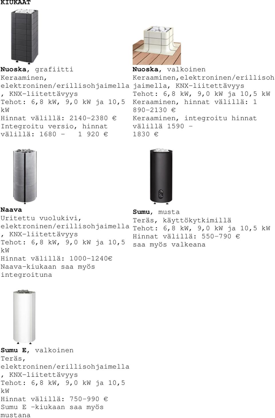 Uritettu vuolukivi, elektroninen/erillisohjaimella, KNX-liitettävyys Tehot: 6,8 kw, 9,0 kw ja 10,5 kw Hinnat välillä: 1000 1240 Naava-kiukaan saa myös integroituna Sumu, musta Teräs, käyttökytkimillä