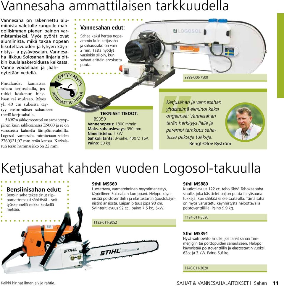 Vanne voidellaan ja jäähdytetään vedellä. LÖYTYY MYÖS Pintalaudat kannattaa sahata ketjusahalla, jos tukki koskenut hiekkaan tai multaan.