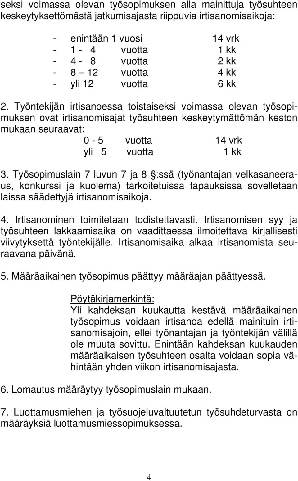 Työntekijän irtisanoessa toistaiseksi voimassa olevan työsopimuksen ovat irtisanomisajat työsuhteen keskeytymättömän keston mukaan seuraavat: 0-5 vuotta 14 vrk yli 5 vuotta 1 kk 3.