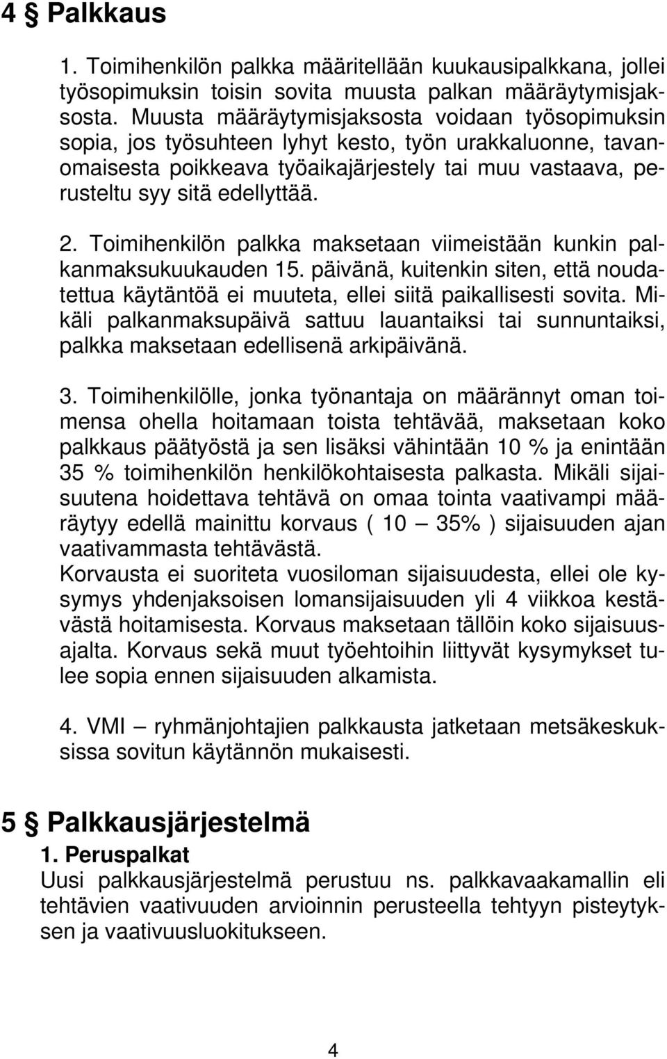 Toimihenkilön palkka maksetaan viimeistään kunkin palkanmaksukuukauden 15. päivänä, kuitenkin siten, että noudatettua käytäntöä ei muuteta, ellei siitä paikallisesti sovita.