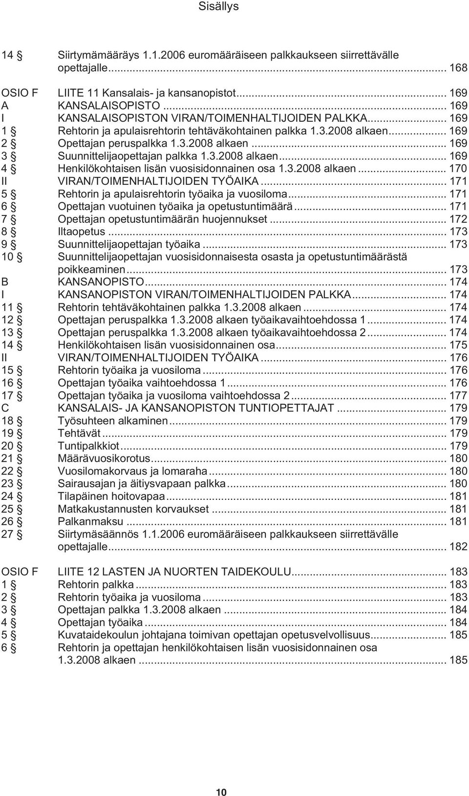 3.2008 alkaen... 169 4 Henkilökohtaisen lisän vuosisidonnainen osa 1.3.2008 alkaen... 170 II VIRAN/TOIMENHALTIJOIDEN TYÖAIKA... 171 5 Rehtorin ja apulaisrehtorin työaika ja vuosiloma.