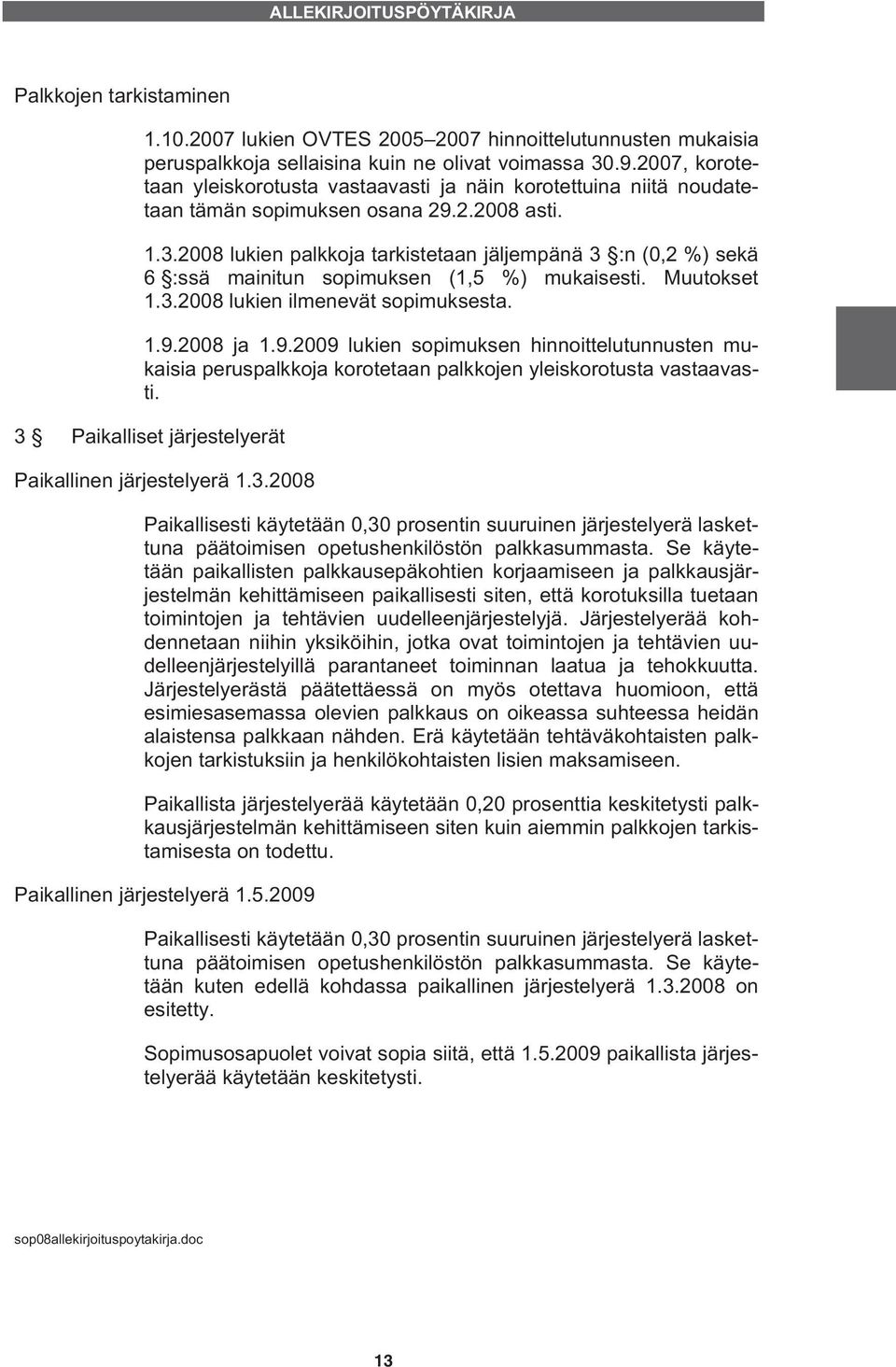 2008 lukien palkkoja tarkistetaan jäljempänä 3 :n (0,2 %) sekä 6 :ssä mainitun sopimuksen (1,5 %) mukaisesti. Muutokset 1.3.2008 lukien ilmenevät sopimuksesta. 1.9.