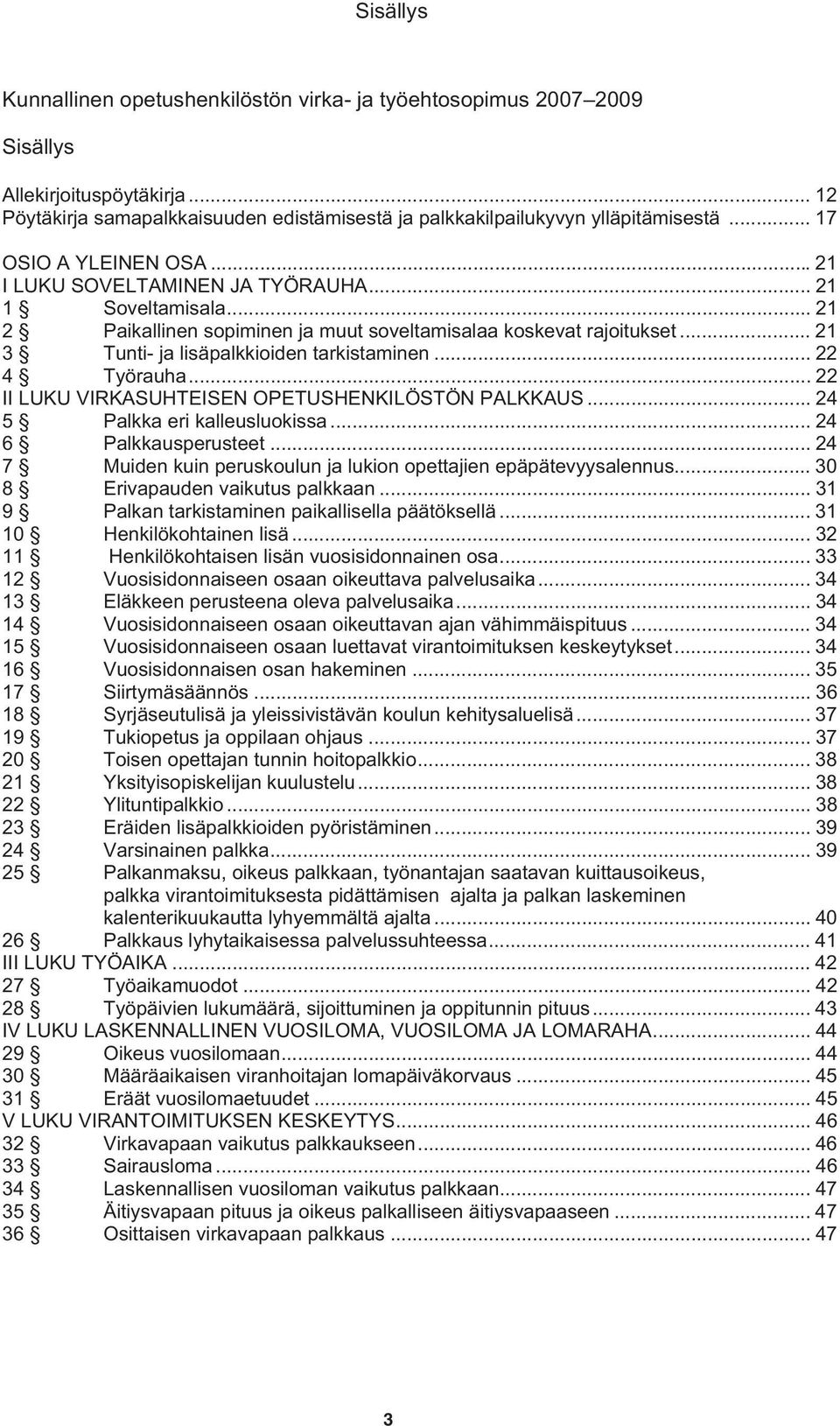 .. 21 3 Tunti- ja lisäpalkkioiden tarkistaminen... 22 4 Työrauha... 22 II LUKU VIRKASUHTEISEN OPETUSHENKILÖSTÖN PALKKAUS... 24 5 Palkka eri kalleusluokissa... 24 6 Palkkausperusteet.