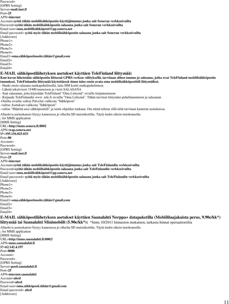 Email user=oma.mobiilisähköposti@pp.sonera.net Email password= syötä myös tähän mobiilisähköpostin salasana jonka sait Soneran verkkosivuilta [Addressee] Phone1= Phone2= Phone3= Phone4= Email1=oma.