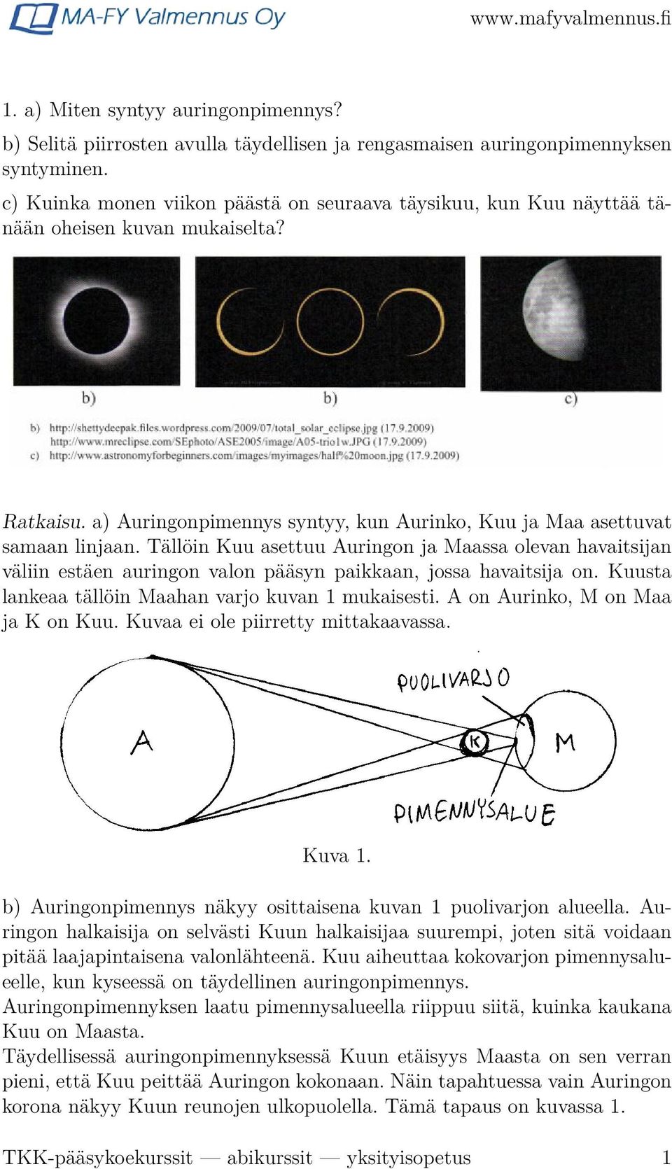 Tällöin Kuu asettuu Auringon ja Maassa olevan havaitsijan väliin estäen auringon valon pääsyn paikkaan, jossa havaitsija on. Kuusta lankeaa tällöin Maahan varjo kuvan 1 mukaisesti.