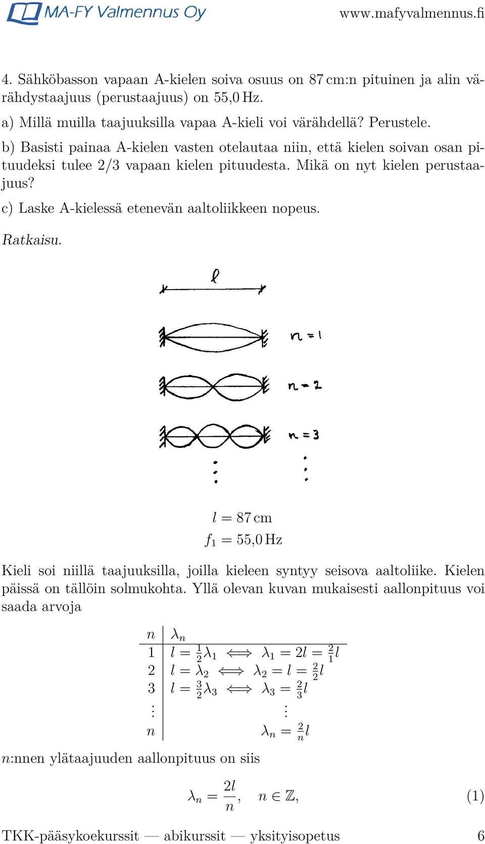 c) Laske A-kielessä etenevän aaltoliikkeen nopeus. Ratkaisu. l = 87 cm f 1 = 55,0 Hz Kieli soi niillä taajuuksilla, joilla kieleen syntyy seisova aaltoliike. Kielen päissä on tällöin solmukohta.