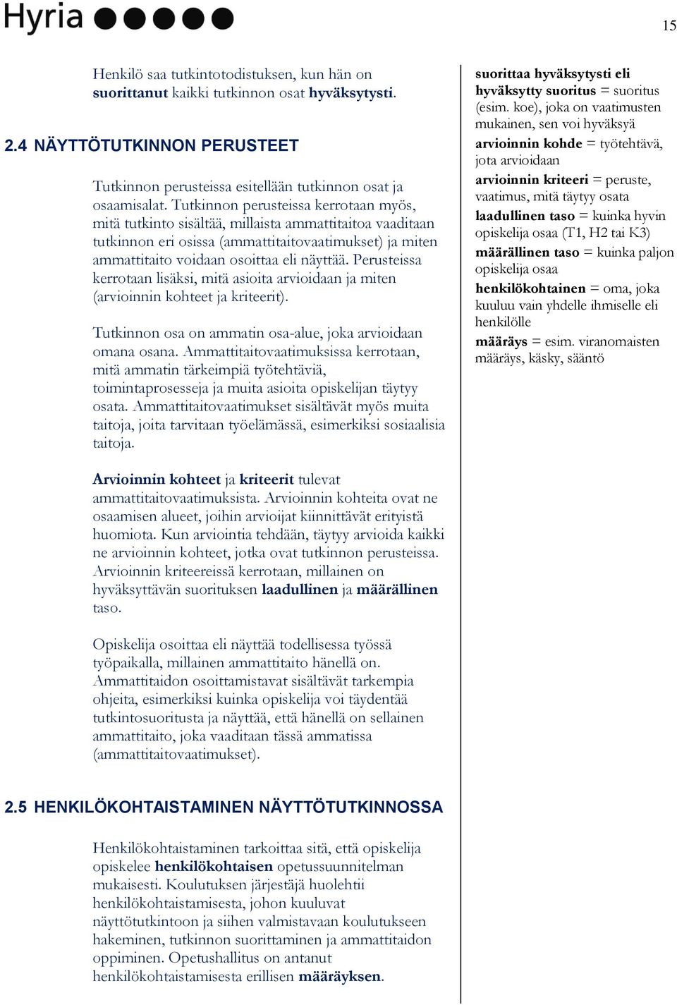 Perusteissa kerrotaan lisäksi, mitä asioita arvioidaan ja miten (arvioinnin kohteet ja kriteerit). Tutkinnon osa on ammatin osa-alue, joka arvioidaan omana osana.