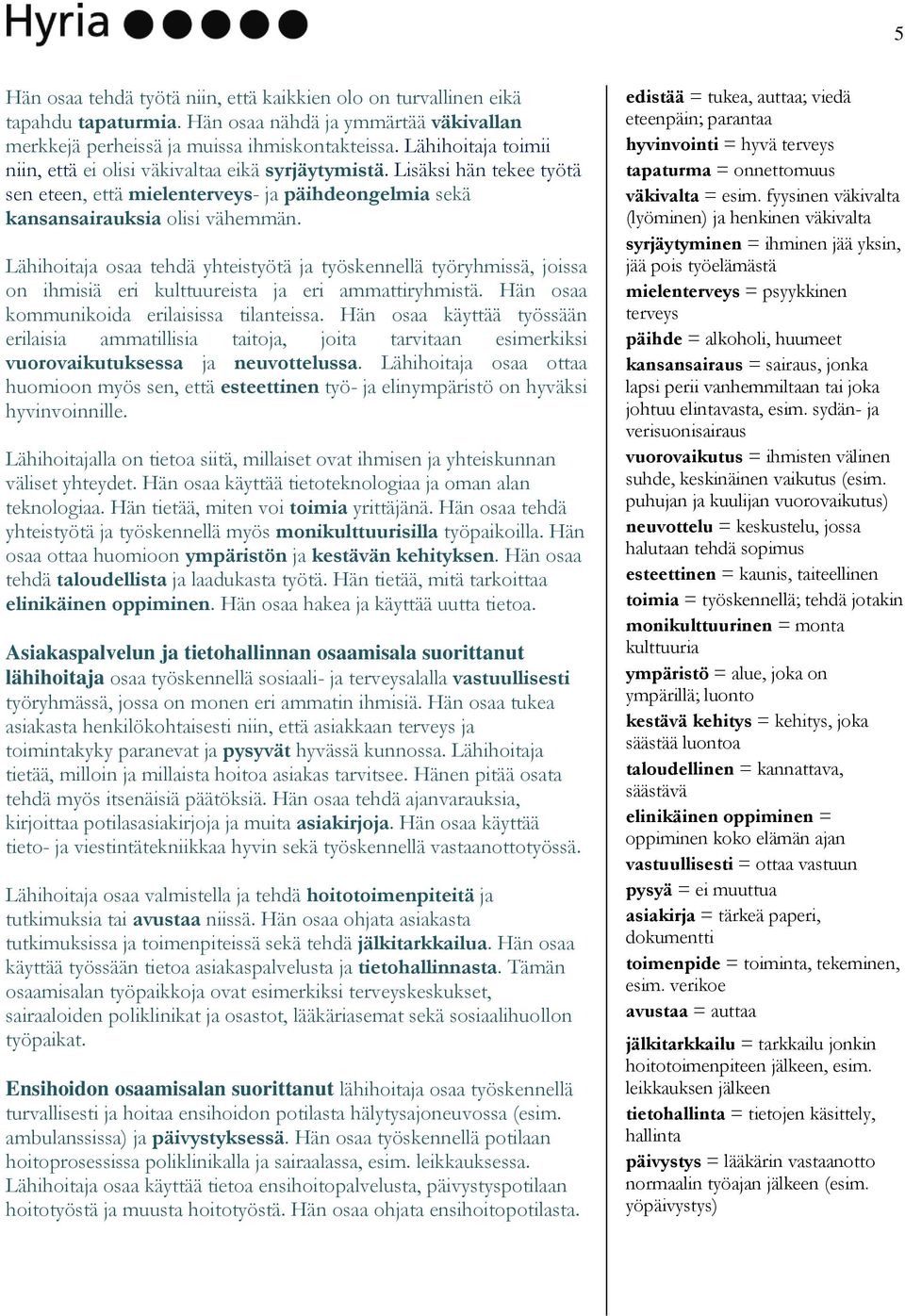 Lähihoitaja osaa tehdä yhteistyötä ja työskennellä työryhmissä, joissa on ihmisiä eri kulttuureista ja eri ammattiryhmistä. Hän osaa kommunikoida erilaisissa tilanteissa.