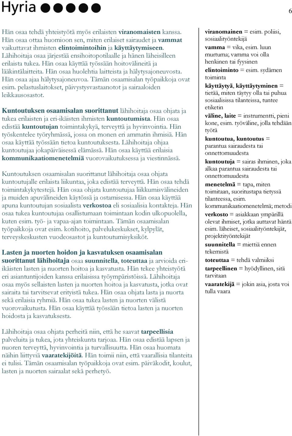 Hän osaa huolehtia laitteista ja hälytysajoneuvosta. Hän osaa ajaa hälytysajoneuvoa. Tämän osaamisalan työpaikkoja ovat esim. pelastuslaitokset, päivystysvastaanotot ja sairaaloiden leikkausosastot.