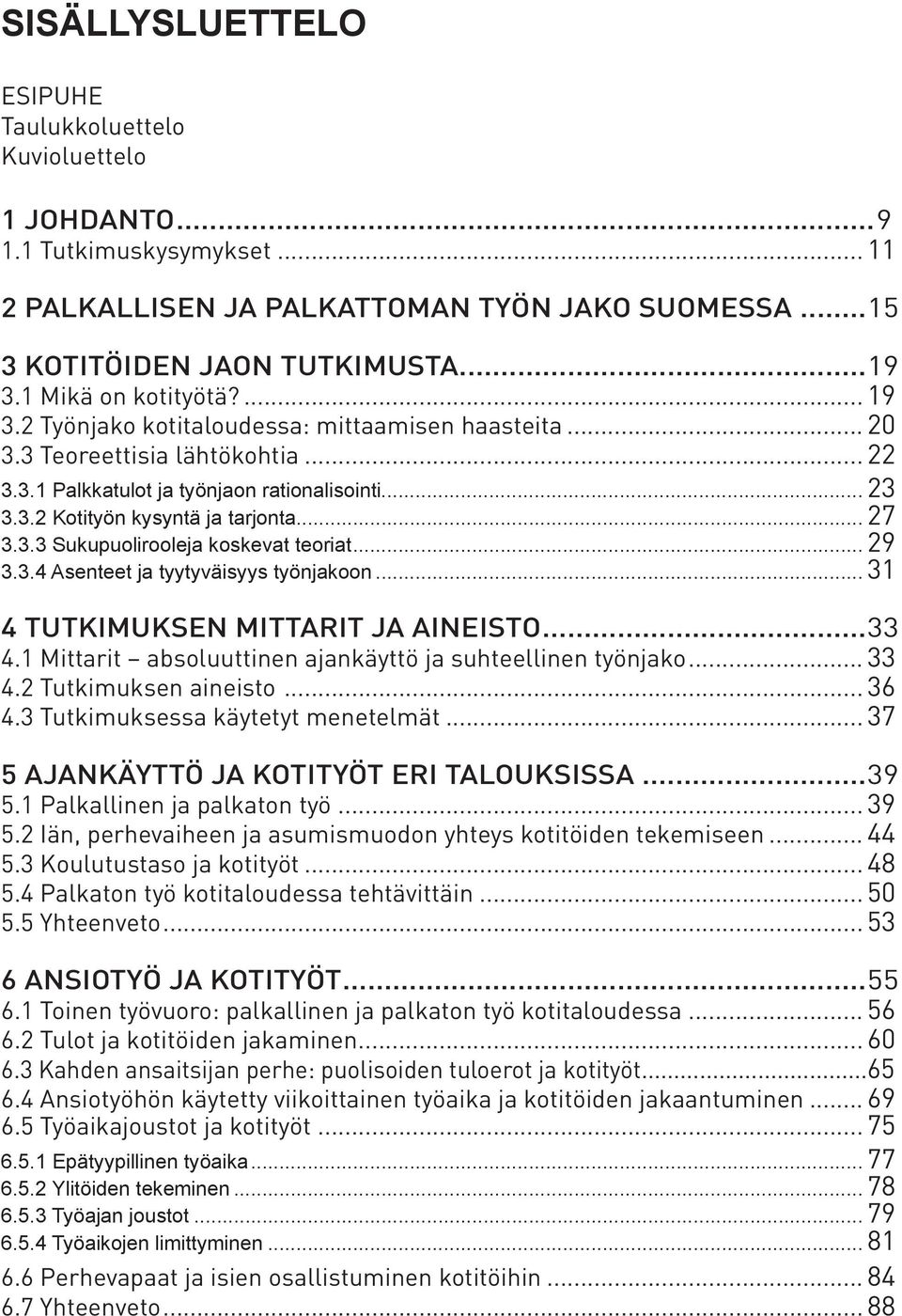 .. 27 3.3.3 Sukupuolirooleja koskevat teoriat... 29 3.3.4 Asenteet ja tyytyväisyys työnjakoon... 31 4 TUTKIMUKSEN MITTARIT JA AINEISTO...33 4.