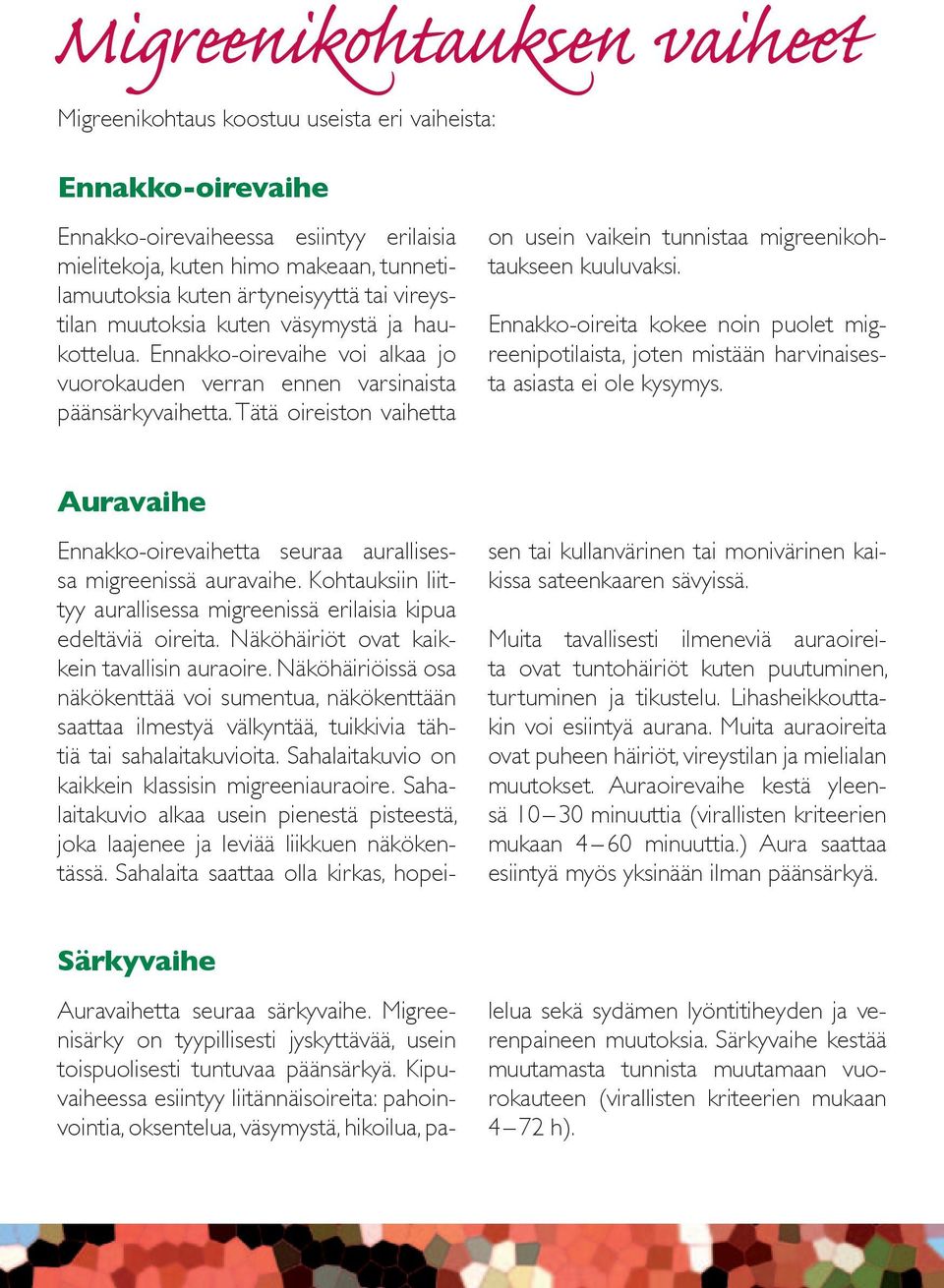 Tätä oireiston vaihetta on usein vaikein tunnistaa migreenikohtaukseen kuuluvaksi. Ennakko-oireita kokee noin puolet migreenipotilaista, joten mistään harvinaisesta asiasta ei ole kysymys.