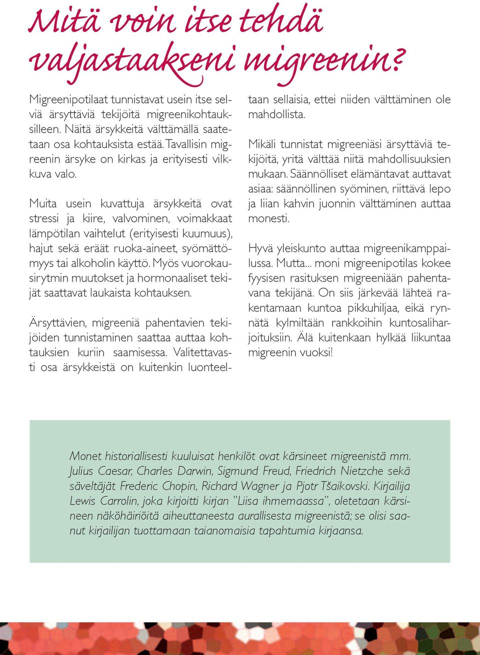 Näitä ärsykkeitä välttämällä saatetaan osa kohtauksista estää. Tavallisin migreenin ärsyke on kirkas ja erityisesti vilkkuva valo.