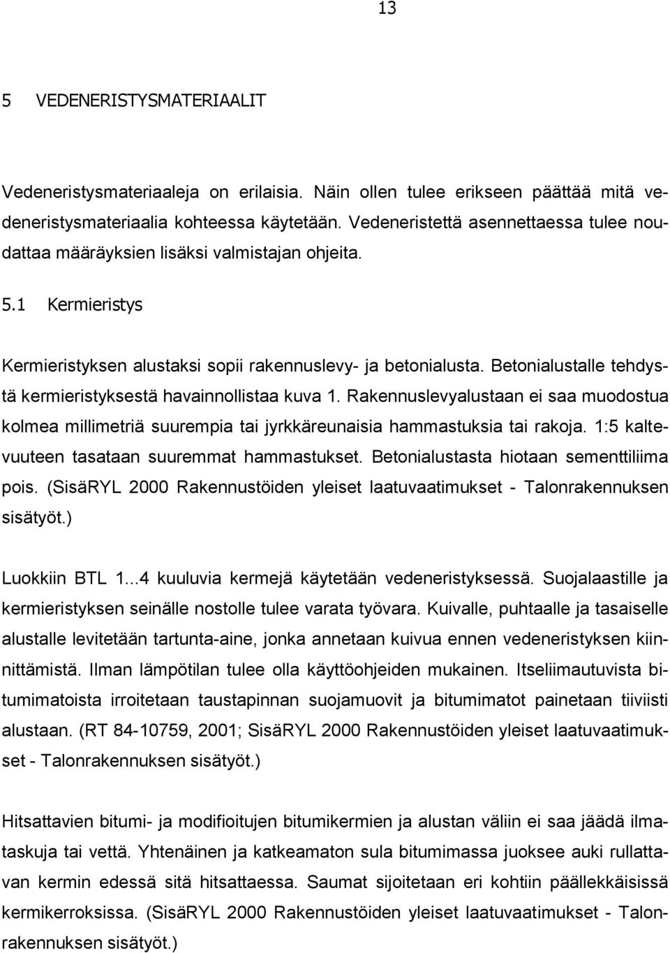 Betonialustalle tehdystä kermieristyksestä havainnollistaa kuva 1. Rakennuslevyalustaan ei saa muodostua kolmea millimetriä suurempia tai jyrkkäreunaisia hammastuksia tai rakoja.