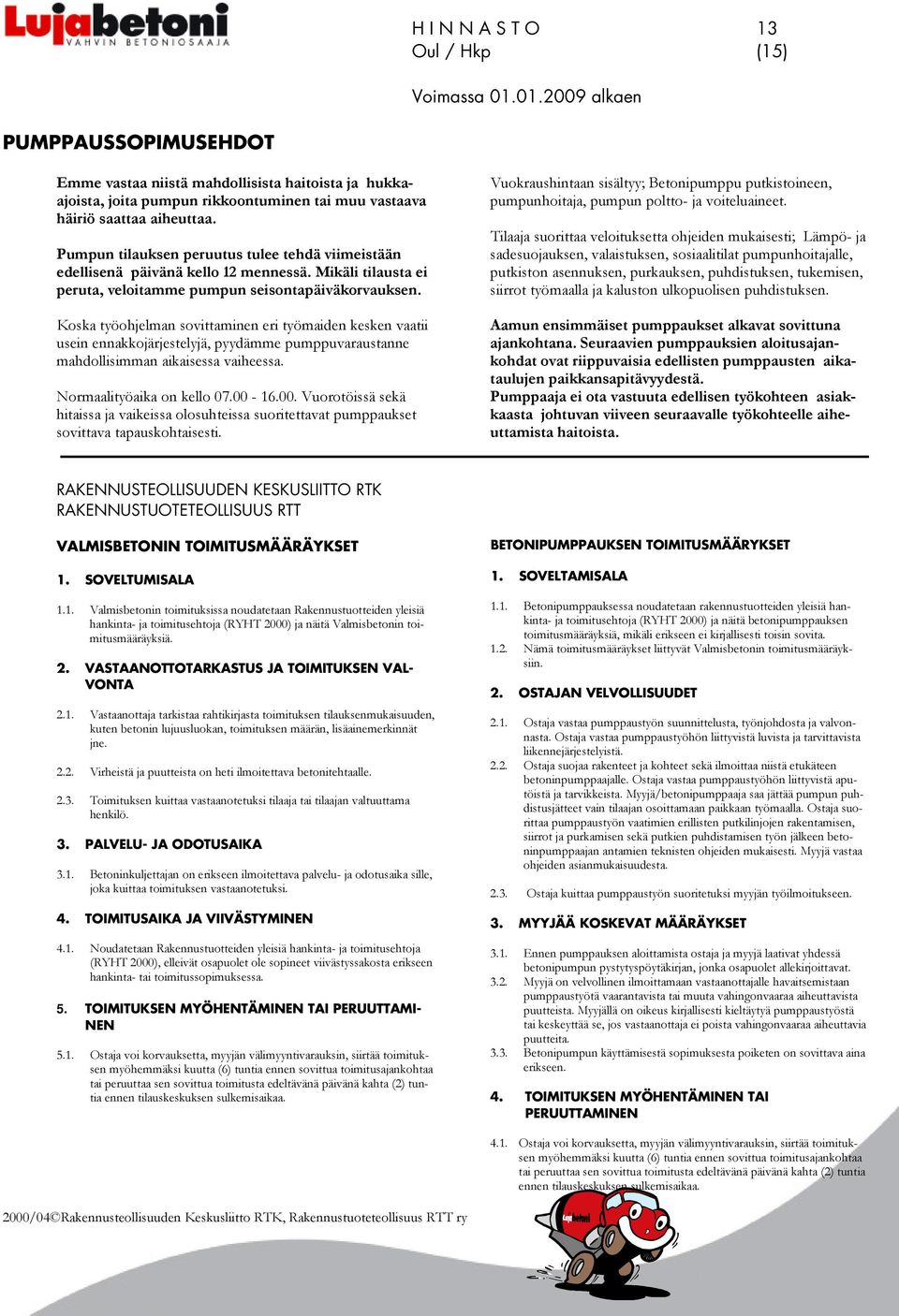 Koska työohjelman sovittaminen eri työmaiden kesken vaatii usein ennakkojärjestelyjä, pyydämme pumppuvaraustanne mahdollisimman aikaisessa vaiheessa. Normaalityöaika on kello 07.00-