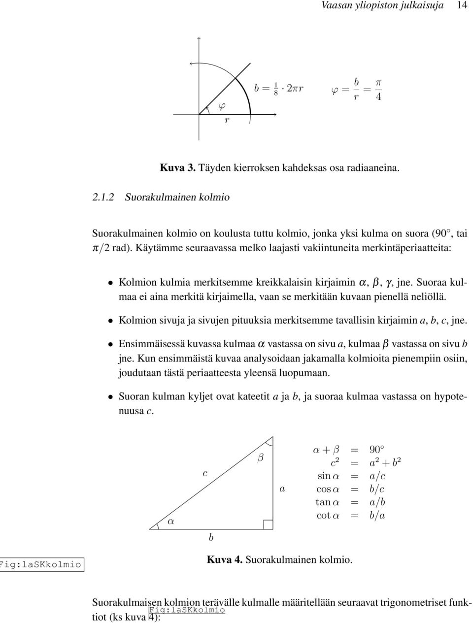 Suoraa kulmaa ei aina merkitä kirjaimella, vaan se merkitään kuvaan pienellä neliöllä. Kolmion sivuja ja sivujen pituuksia merkitsemme tavallisin kirjaimin a, b, c, jne.