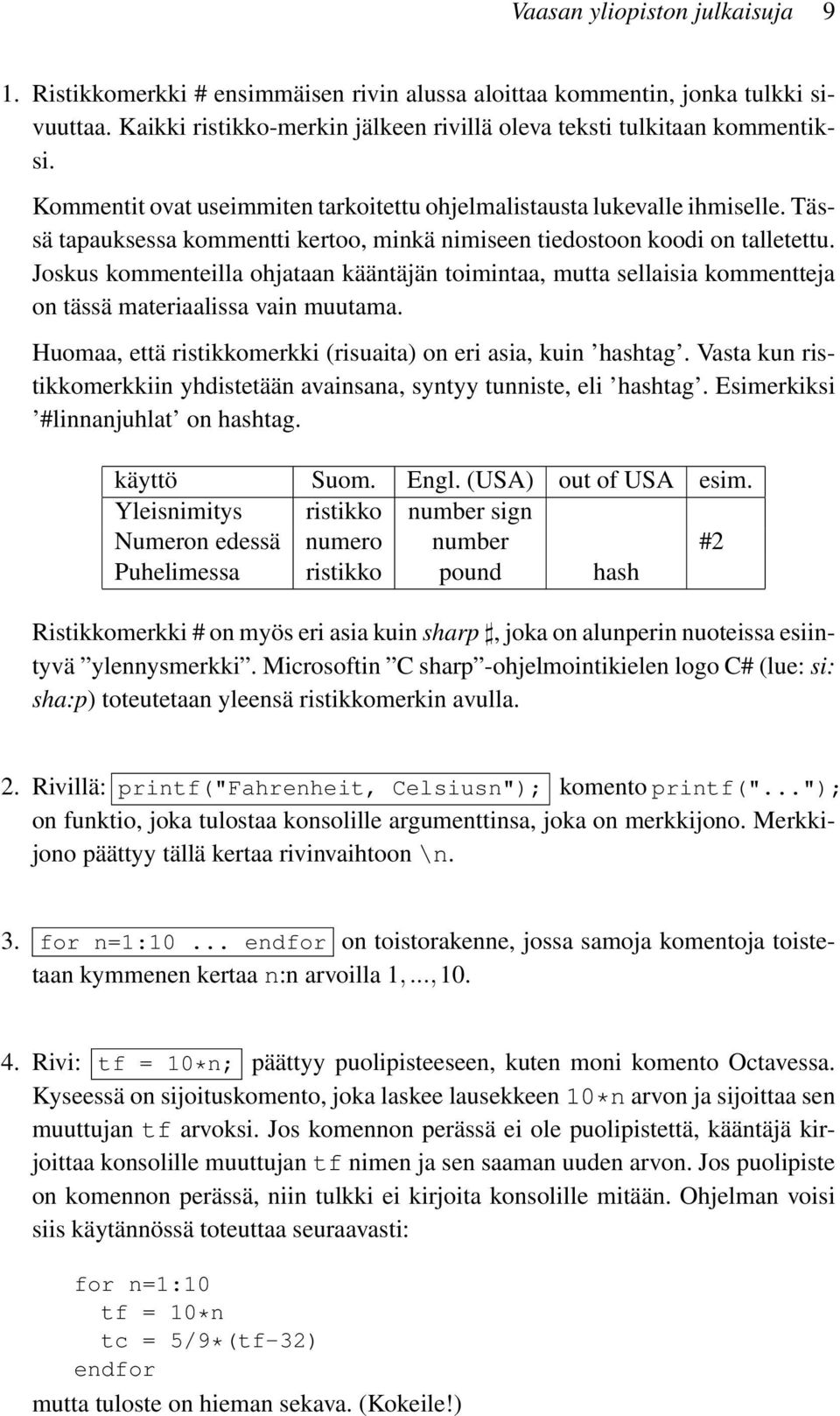 Joskus kommenteilla ohjataan kääntäjän toimintaa, mutta sellaisia kommentteja on tässä materiaalissa vain muutama. Huomaa, että ristikkomerkki (risuaita) on eri asia, kuin hashtag.